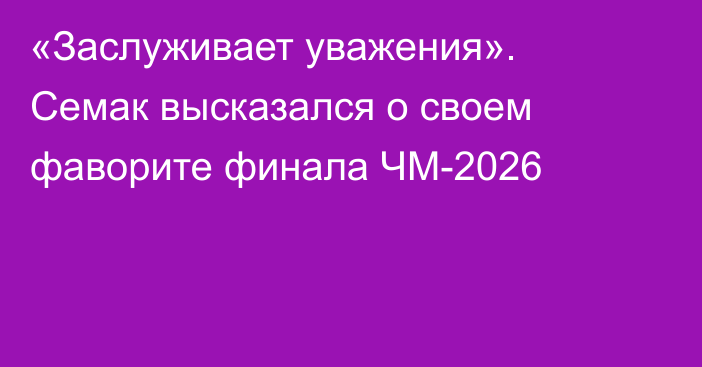 «Заслуживает уважения». Семак высказался о своем фаворите финала ЧМ-2026
