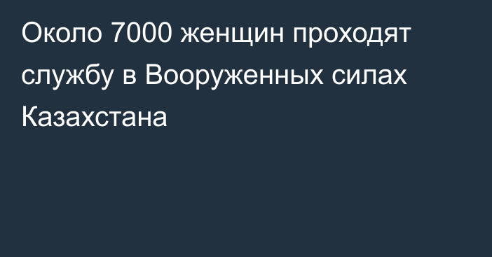 Около 7000 женщин проходят службу в Вооруженных силах Казахстана