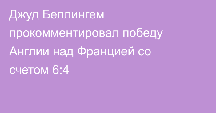 Джуд Беллингем прокомментировал победу Англии над Францией со счетом 6:4