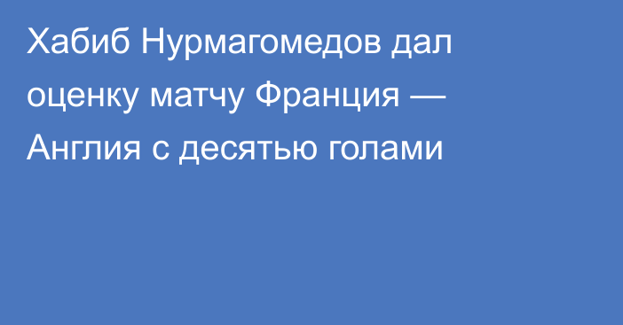 Хабиб Нурмагомедов дал оценку матчу Франция — Англия с десятью голами