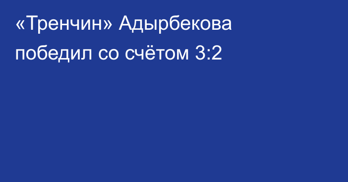 «Тренчин» Адырбекова победил со счётом 3:2