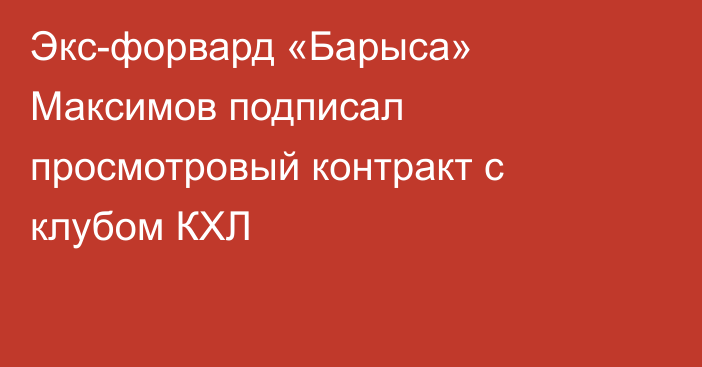 Экс-форвард «Барыса» Максимов подписал просмотровый контракт с клубом КХЛ