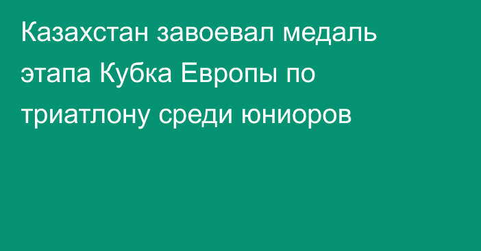 Казахстан завоевал медаль этапа Кубка Европы по триатлону среди юниоров