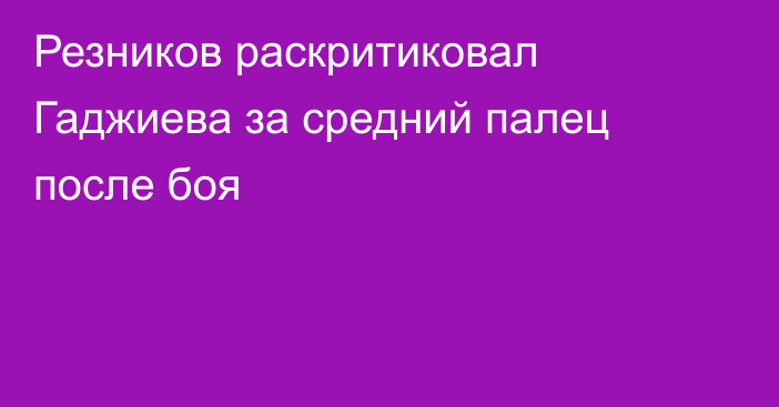 Резников раскритиковал Гаджиева за средний палец после боя