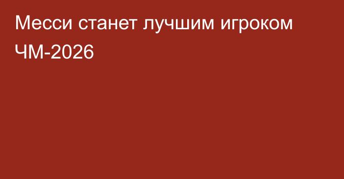 Месси станет лучшим игроком ЧМ-2026