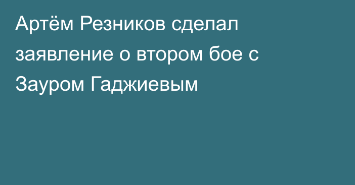 Артём Резников сделал заявление о втором бое с Зауром Гаджиевым