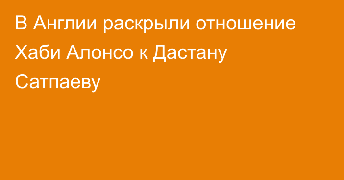 В Англии раскрыли отношение Хаби Алонсо к Дастану Сатпаеву