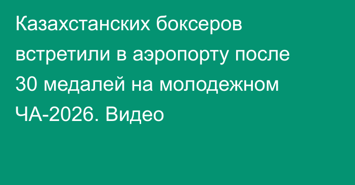 Казахстанских боксеров встретили в аэропорту после 30 медалей на молодежном ЧА-2026. Видео