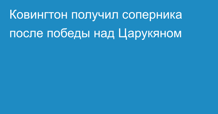 Ковингтон получил соперника после победы над Царукяном