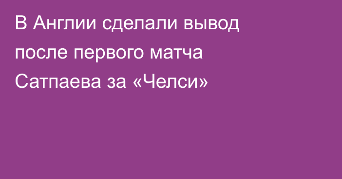 В Англии сделали вывод после первого матча Сатпаева за «Челси»