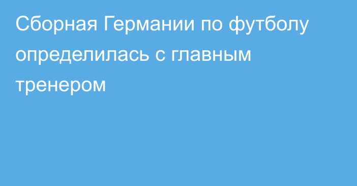 Сборная Германии по футболу определилась с главным тренером