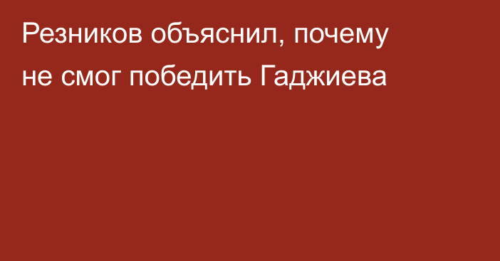 Резников объяснил, почему не смог победить Гаджиева
