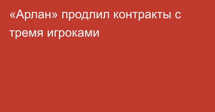 «Арлан» продлил контракты с тремя игроками