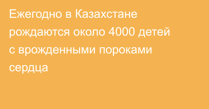 Ежегодно в Казахстане рождаются около 4000 детей с врожденными пороками сердца