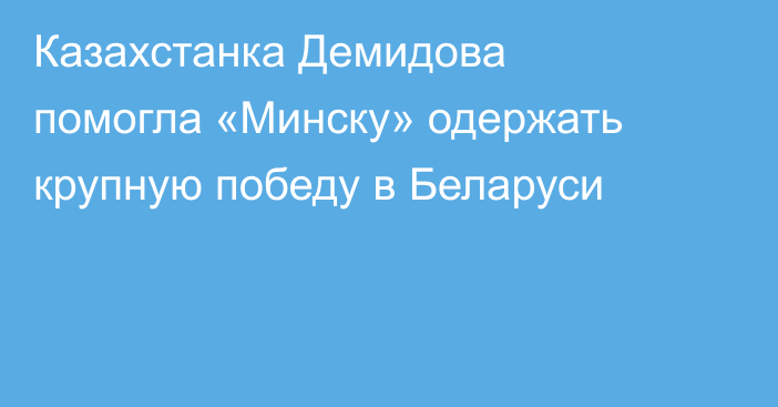 Казахстанка Демидова помогла «Минску» одержать крупную победу в Беларуси