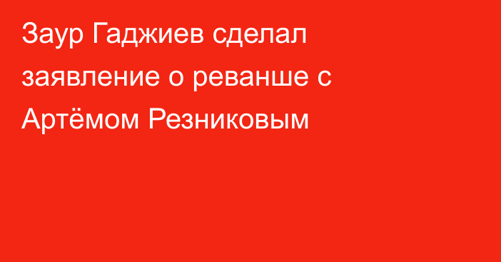 Заур Гаджиев сделал заявление о реванше с Артёмом Резниковым