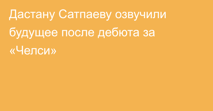 Дастану Сатпаеву озвучили будущее после дебюта за «Челси»