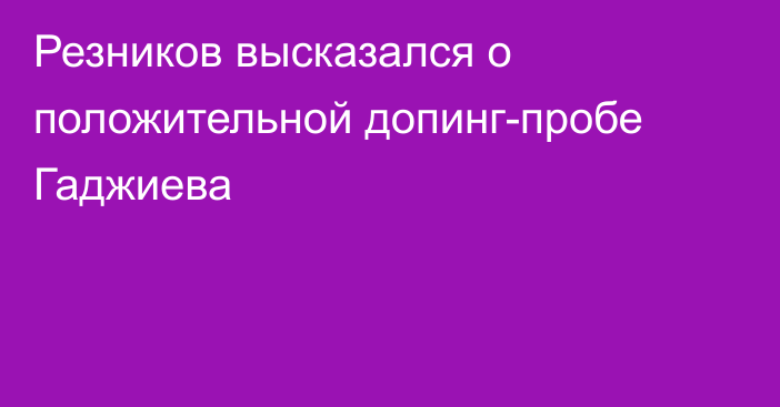 Резников высказался о положительной допинг-пробе Гаджиева