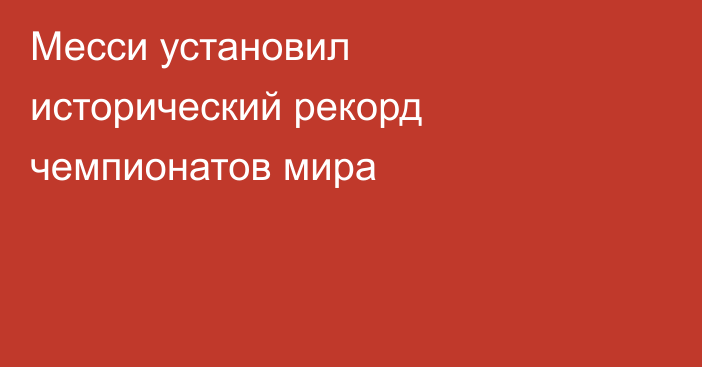 Месси установил исторический рекорд чемпионатов мира