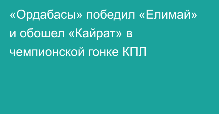 «Ордабасы» победил «Елимай» и обошел «Кайрат» в чемпионской гонке КПЛ