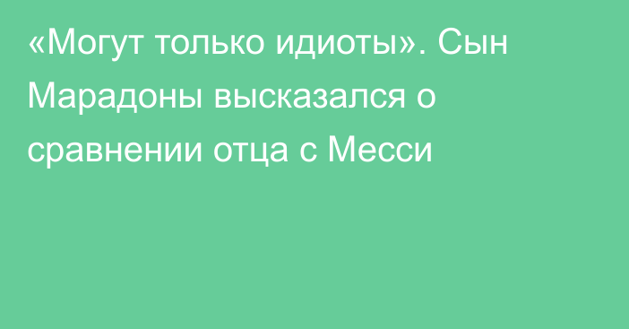 «Могут только идиоты». Сын Марадоны высказался о сравнении отца с Месси