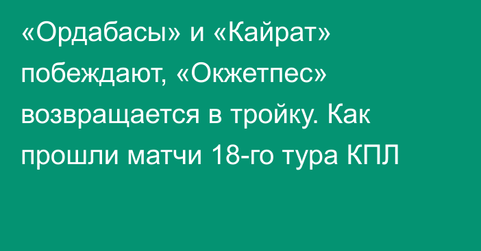«Ордабасы» и «Кайрат» побеждают, «Окжетпес» возвращается в тройку. Как прошли матчи 18-го тура КПЛ