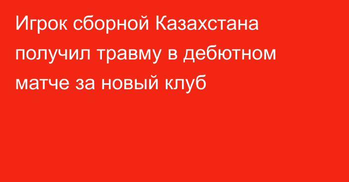 Игрок сборной Казахстана получил травму в дебютном матче за новый клуб