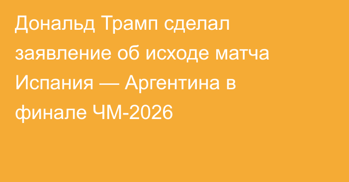 Дональд Трамп сделал заявление об исходе матча Испания — Аргентина в финале ЧМ-2026