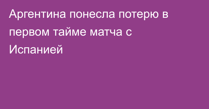 Аргентина понесла потерю в первом тайме матча с Испанией