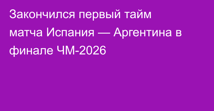 Закончился первый тайм матча Испания — Аргентина в финале ЧМ-2026