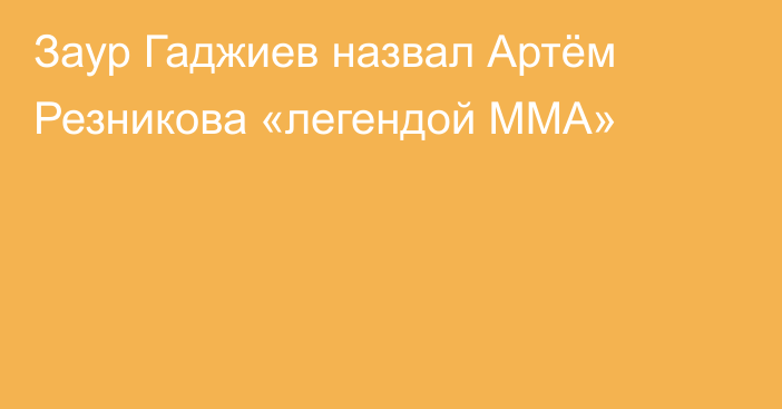Заур Гаджиев назвал Артём Резникова «легендой ММА»
