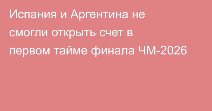Испания и Аргентина не смогли открыть счет в первом тайме финала ЧМ-2026