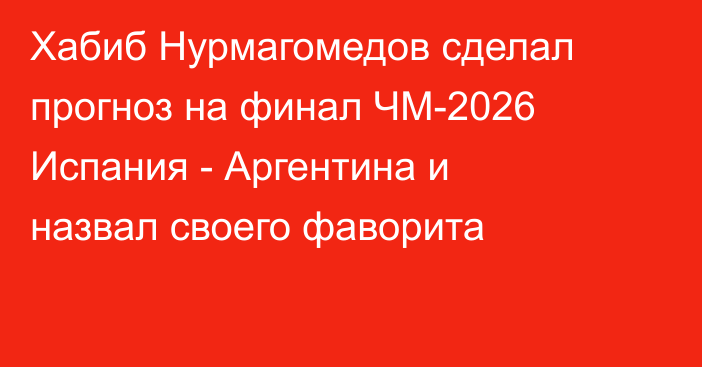 Хабиб Нурмагомедов сделал прогноз на финал ЧМ-2026 Испания - Аргентина и назвал своего фаворита