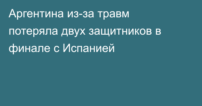 Аргентина из-за травм потеряла двух защитников в финале с Испанией