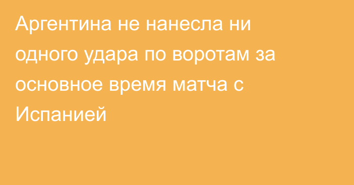 Аргентина не нанесла ни одного удара по воротам за основное время матча с Испанией