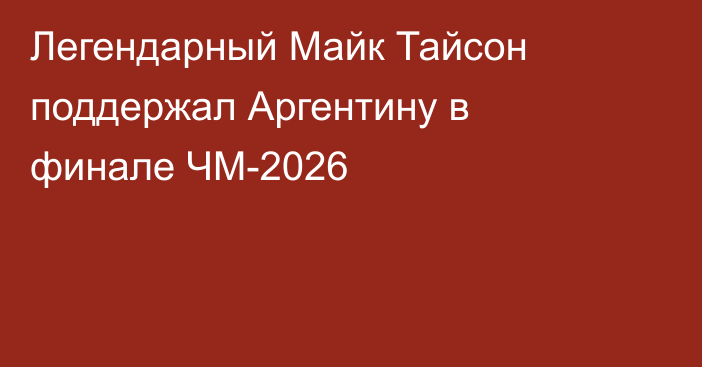 Легендарный Майк Тайсон поддержал Аргентину в финале ЧМ-2026