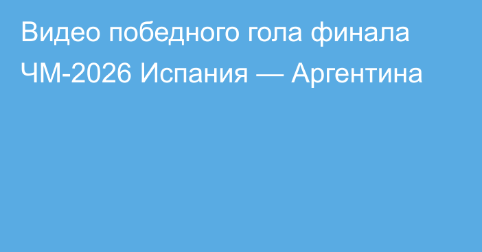 Видео победного гола финала ЧМ-2026 Испания — Аргентина