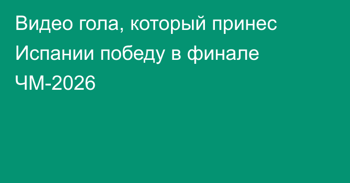 Видео гола, который принес Испании победу в финале ЧМ-2026