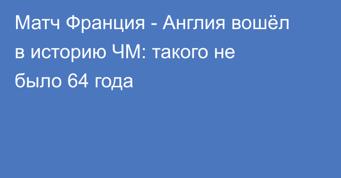 Матч Франция - Англия вошёл в историю ЧМ: такого не было 64 года