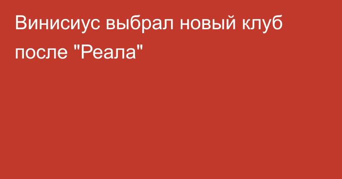 Винисиус выбрал новый клуб после 