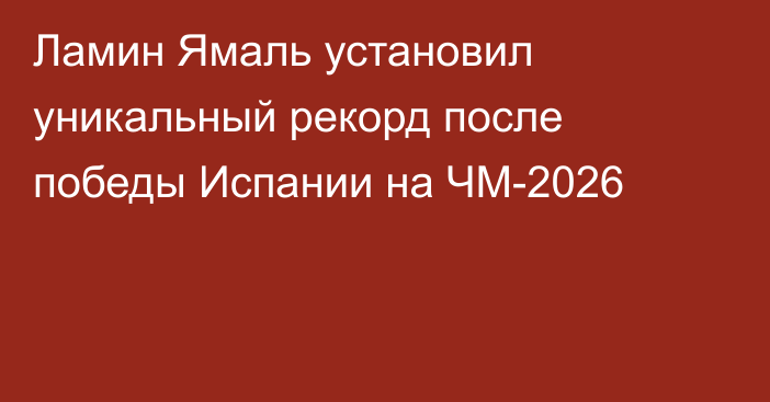 Ламин Ямаль установил уникальный рекорд после победы Испании на ЧМ-2026
