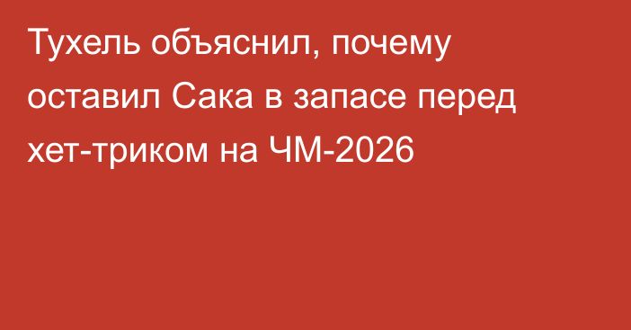 Тухель объяснил, почему оставил Сака в запасе перед хет-триком на ЧМ-2026