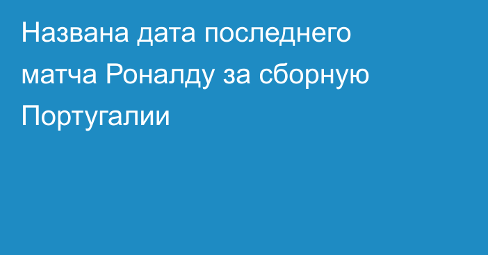 Названа дата последнего матча Роналду за сборную Португалии