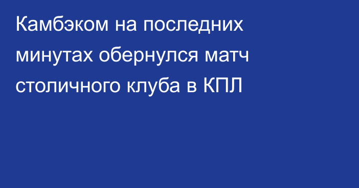 Камбэком на последних минутах обернулся матч столичного клуба в КПЛ