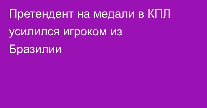 Претендент на медали в КПЛ усилился игроком из Бразилии