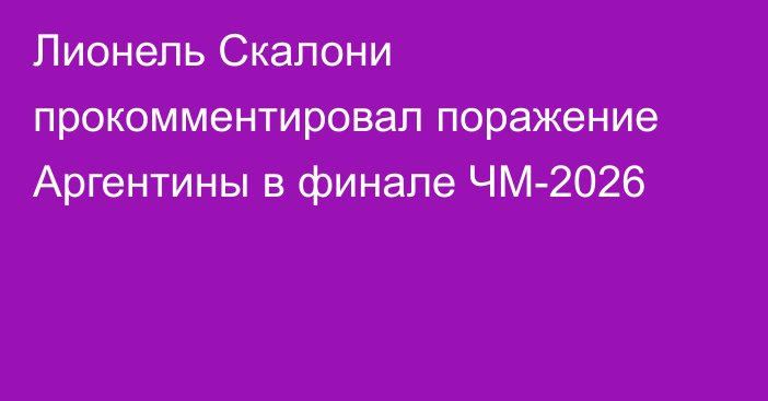 Лионель Скалони прокомментировал поражение Аргентины в финале ЧМ-2026