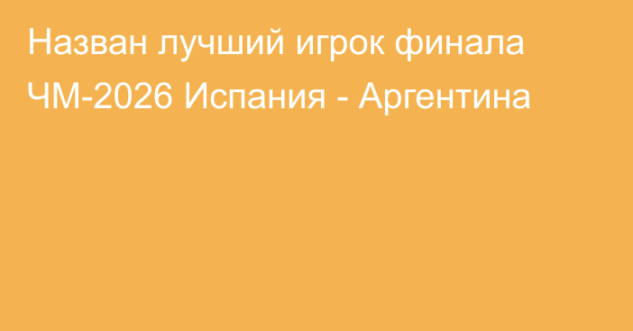Назван лучший игрок финала ЧМ-2026 Испания - Аргентина
