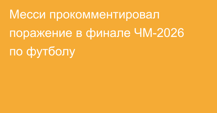 Месси прокомментировал поражение в финале ЧМ-2026 по футболу