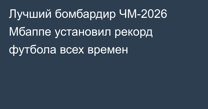 Лучший бомбардир ЧМ-2026 Мбаппе установил рекорд футбола всех времен