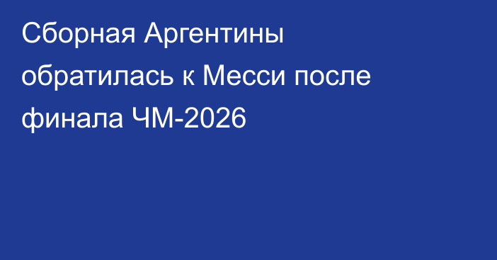 Сборная Аргентины обратилась к Месси после финала ЧМ-2026
